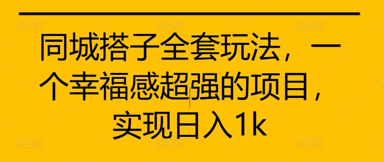 同城搭子全套玩法，一个幸福感超强的项目，实现日入1k【揭秘】-chywc
