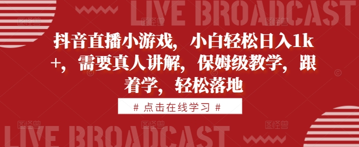 抖音直播小游戏，小白轻松日入1k+，需要真人讲解，保姆级教学，跟着学，轻松落地【揭秘】-chywc