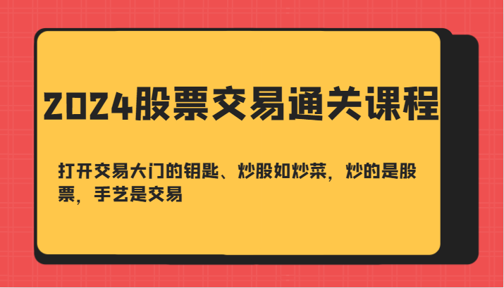 2024股票交易通关课-打开交易大门的钥匙、炒股如炒菜，炒的是股票，手艺是交易-chywc