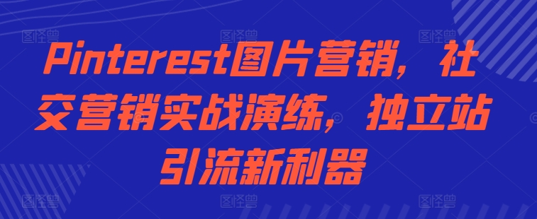 Pinterest图片营销，社交营销实战演练，独立站引流新利器-chywc