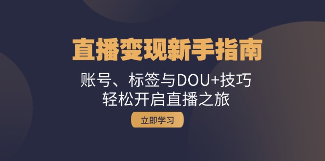 直播变现新手指南：账号、标签与DOU+技巧，轻松开启直播之旅-chywc
