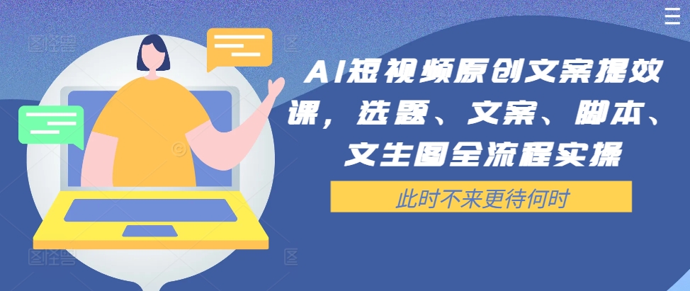AI短视频原创文案提效课，选题、文案、脚本、文生图全流程实操-chywc