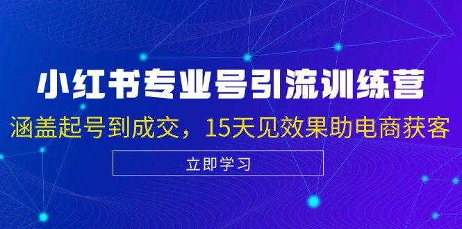 小红书专业号引流陪跑课，涵盖起号到成交，15天见效果助电商获客-chywc