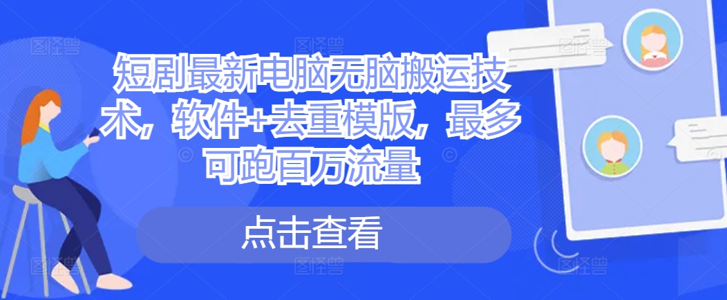 短剧最新电脑无脑搬运技术，软件+去重模版，最多可跑百万流量-chywc