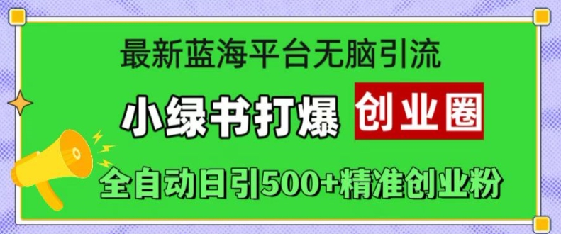 最新蓝海平台无脑引流，小绿书打爆创业圈，全自动日引500+精准创业粉-chywc