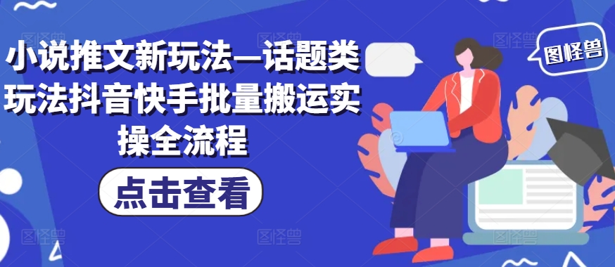 小说推文新玩法—话题类玩法抖音快手批量搬运实操全流程-chywc