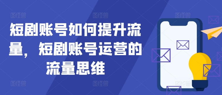 短剧账号如何提升流量，短剧账号运营的流量思维-chywc