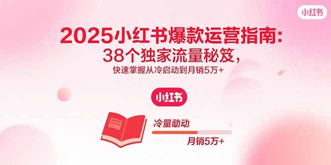 2025小红书爆款运营指南：38个独家流量秘笈，快速掌握从冷启动到月销5万+-chywc