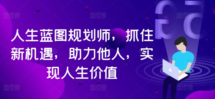 人生蓝图规划师，抓住新机遇，助力他人，实现人生价值-chywc