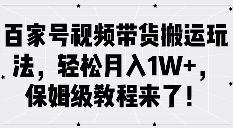 百家号视频带货搬运玩法，轻松月入1W+，保姆级教程来了【揭秘】-chywc