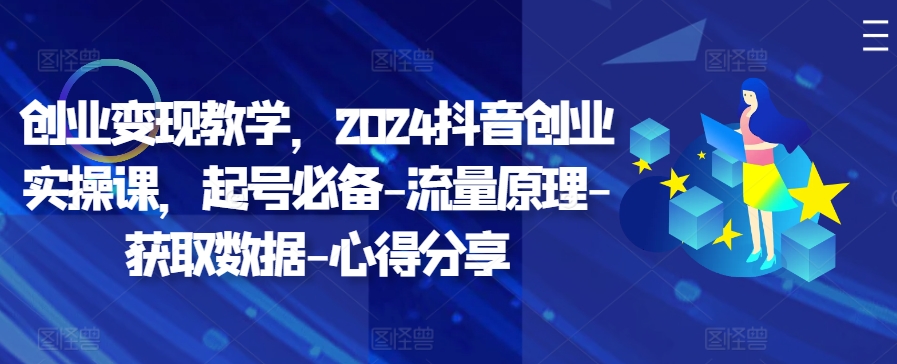 创业变现教学，2024抖音创业实操课，起号必备-流量原理-获取数据-心得分享-chywc