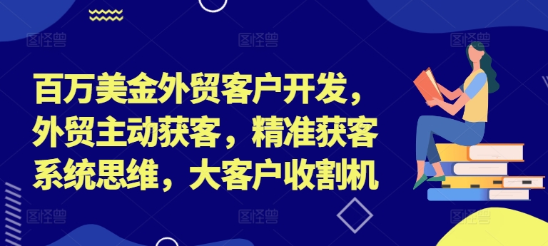 百万美金外贸客户开发，外贸主动获客，精准获客系统思维，大客户收割机-chywc