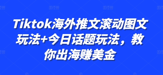 Tiktok海外推文滚动图文玩法+今日话题玩法，教你出海赚美金-chywc