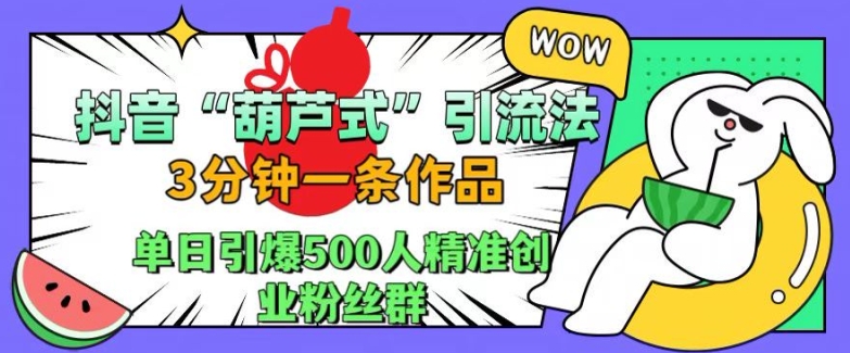 抖音葫芦式引流法，三分钟一条作品，单日引爆抖音500人精准创业粉丝群【揭秘】-chywc