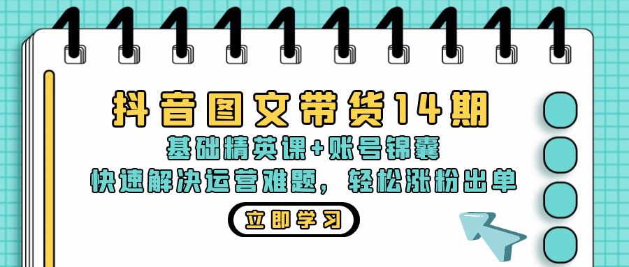 抖音 图文带货14期：基础精英课+账号锦囊，快速解决运营难题 轻松涨粉出单-chywc