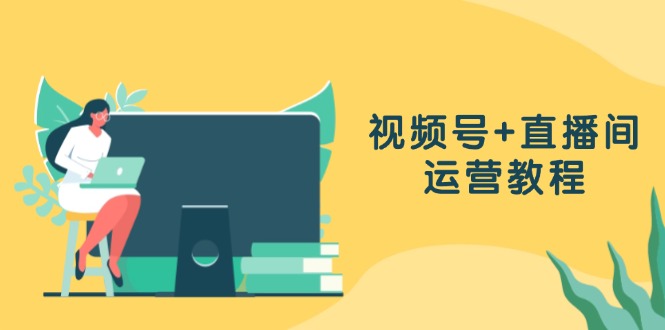 视频号+直播间运营教程：作品创作、直播设置与数据分析一网打尽-chywc