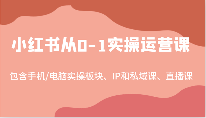 小红书从0-1实操运营课，包含手机/电脑实操板块、IP和私域课、直播课(97节)-chywc