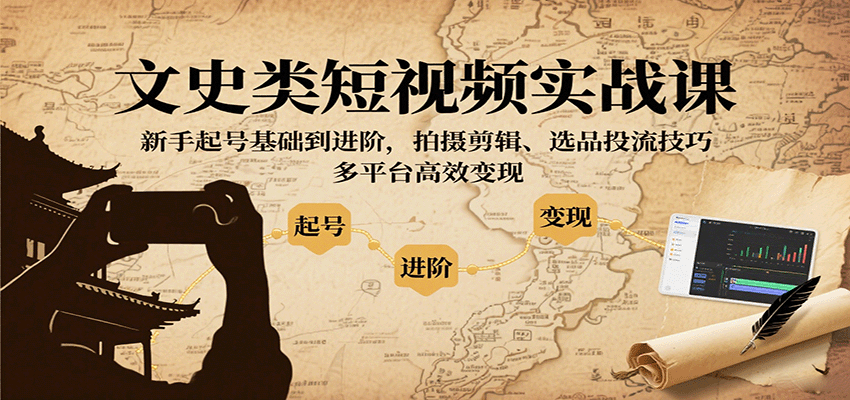 文史类短视频实战课，新手起号基础到进阶，拍摄剪辑、选品投流技巧，多平台高效变现-chywc