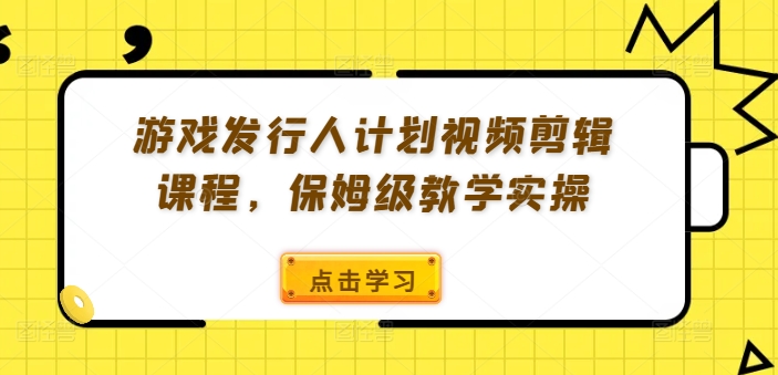 游戏发行人计划视频剪辑课程，保姆级教学实操-chywc