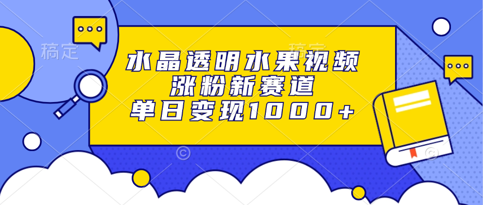 水晶透明水果视频，涨粉新赛道，单日变现1000+-chywc