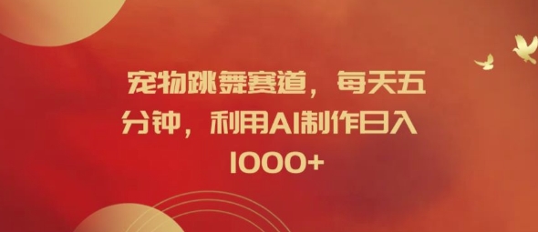 宠物跳舞赛道，每天五分钟，利用AI制作日入1k【揭秘】-chywc