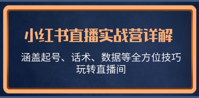 小红书直播实战营详解，涵盖起号、话术、数据等全方位技巧，玩转直播间-chywc
