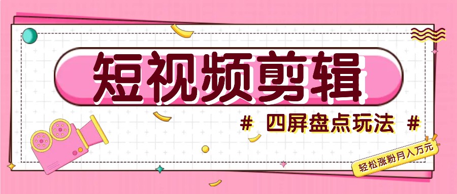 短视频四屏盘点玩法，新手也能快速掌握制作原创视频，轻松涨粉月入万元-chywc