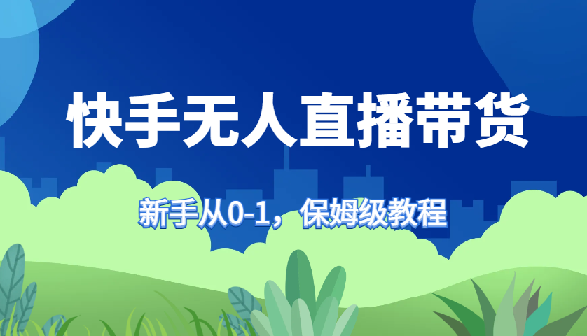 快手无人直播带货保姆级教程，新手从0-1快速学会带货-chywc