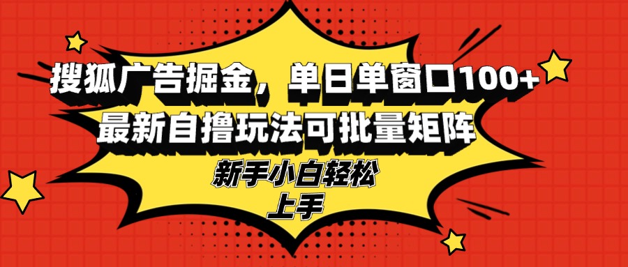 搜狐广告掘金，单日单窗口100+，最新自撸玩法可批量矩阵，适合新手小白-chywc