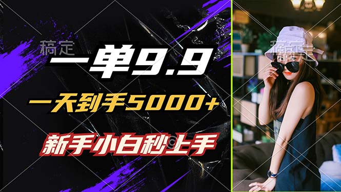 一单9.9，一天到手5000+，不挑人，小白当天上手，制作作品只需1分钟-chywc