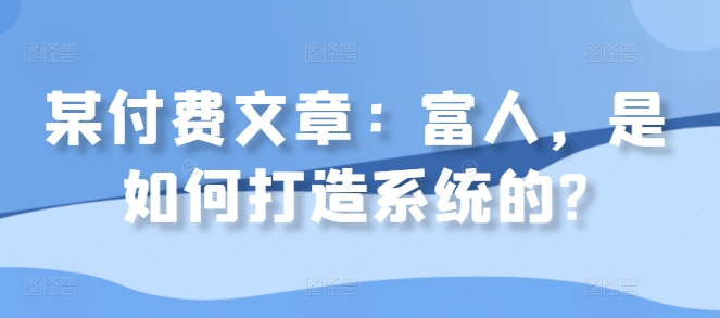 某付费文章：富人，是如何打造系统的?-chywc