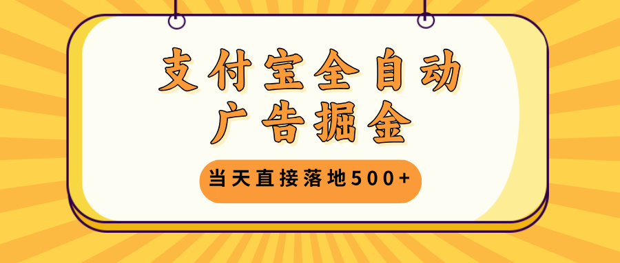 支付宝全自动广告掘金，当天直接落地500+，无需养鸡可矩阵放大操作-chywc