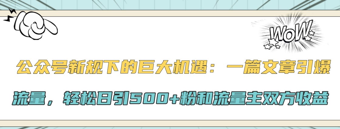 公众号新规下的巨大机遇：一篇文章引爆流量，轻松日引500+粉和流量主双方收益-chywc