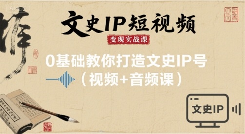 文史IP短视频变现实战课，0基础教你打造文史IP号(视频+音频课)-chywc