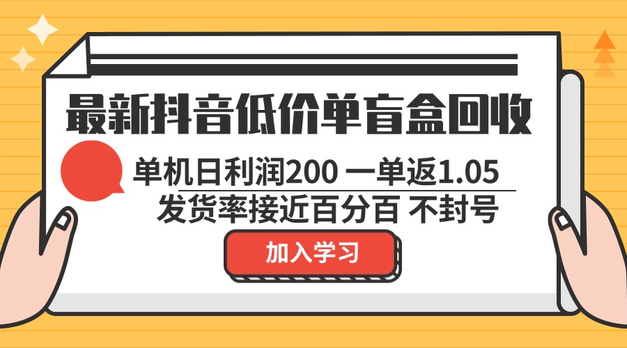 最新抖音低价单盲盒回收 一单1.05 单机日利润200 纯绿色不封号-chywc