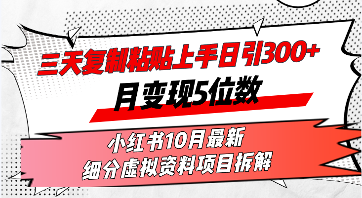 三天复制粘贴上手日引300+月变现5位数小红书10月最新 细分虚拟资料项目…-chywc
