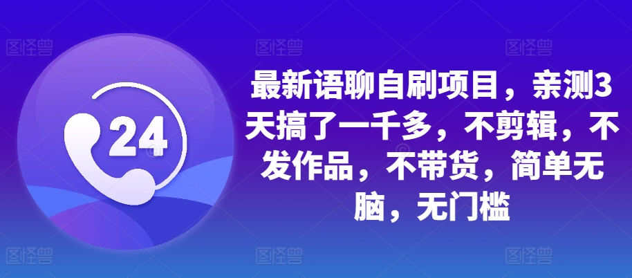 最新语聊自刷项目，亲测3天搞了一千多，不剪辑，不发作品，不带货，简单无脑，无门槛-chywc