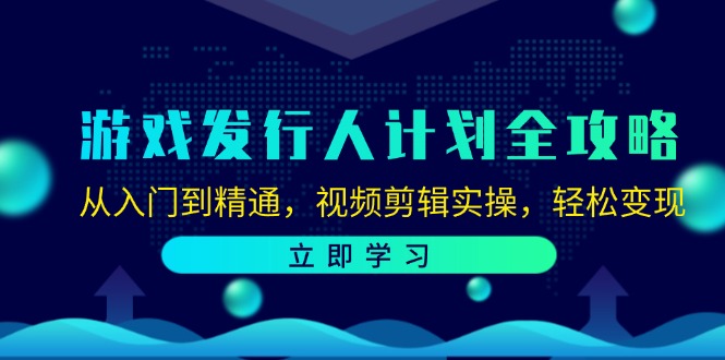 游戏发行人计划全攻略：从入门到精通，视频剪辑实操，轻松变现-chywc