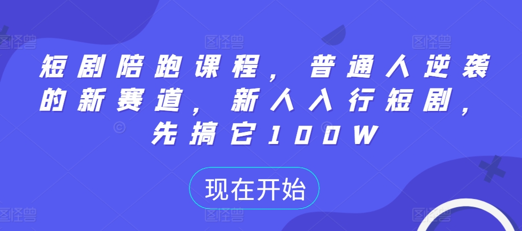 短剧陪跑课程，普通人逆袭的新赛道，新人入行短剧，先搞它100W-chywc