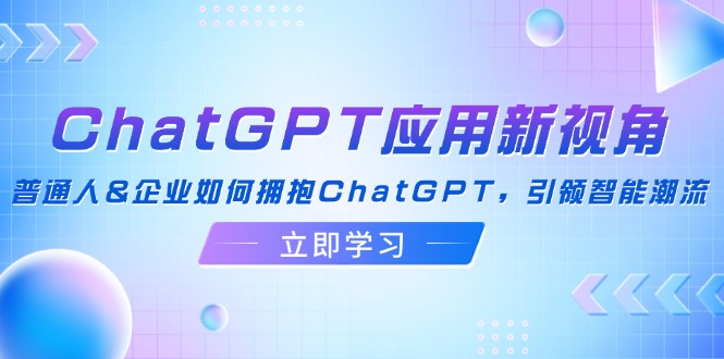 ChatGPT应用新视角：普通人&企业如何拥抱ChatGPT，引领智能潮流-chywc
