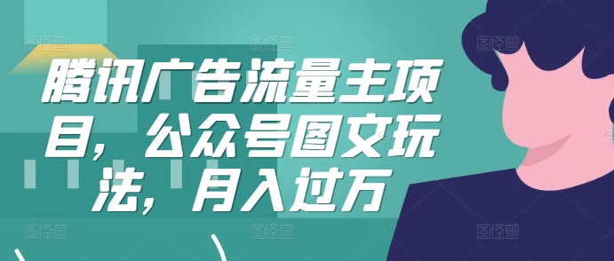 腾讯广告流量主项目，公众号图文玩法，月入过万-chywc