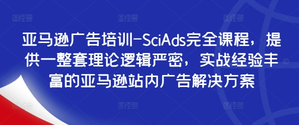 亚马逊广告培训-SciAds完全课程，提供一整套理论逻辑严密，实战经验丰富的亚马逊站内广告解决方案-chywc