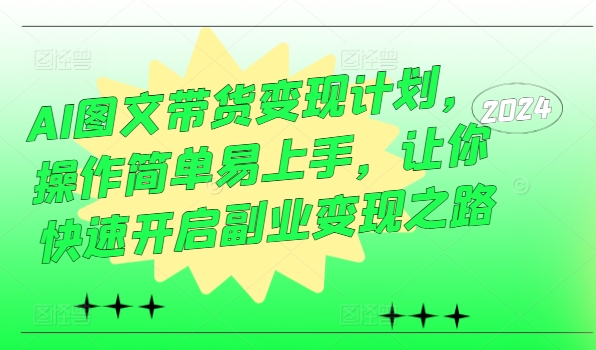 AI图文带货变现计划，操作简单易上手，让你快速开启副业变现之路-chywc