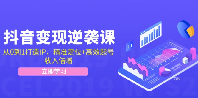 抖音变现逆袭课：从0到1打造IP，精准定位+高效起号，收入倍增-chywc