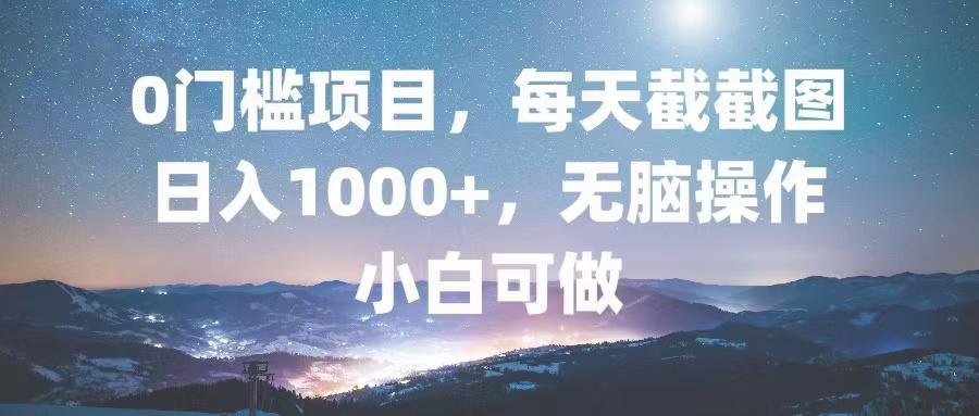 0门槛项目，每天截截图，日入1000+，轻松无脑，小白可做-chywc
