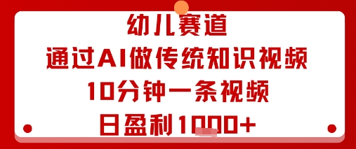 幼儿赛道：通过AI做传统知识视频，10分钟一条视频，日盈利多张-chywc