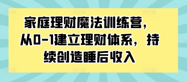 家庭理财魔法训练营，从0-1建立理财体系，持续创造睡后收入-chywc