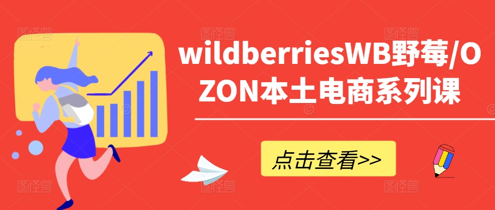 wildberriesWB野莓/OZON本土电商系列课，掌握WB产品优化，出单技巧和订单处理等-chywc