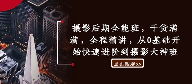 摄影后期全能班，干货满满，全程精讲，从0基础开始快速进阶到摄影大神班-chywc