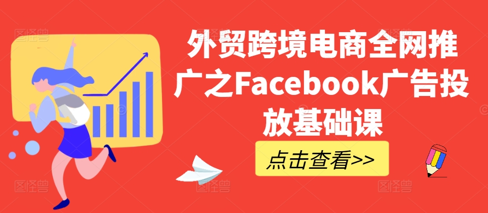 外贸跨境电商全网推广之Facebook广告投放基础课-chywc